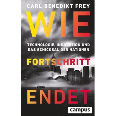 Wie Fortschritt endet, Gebundene Ausgabe von Carl Benedikt Frey, Campus, 978-3-593-52186-2