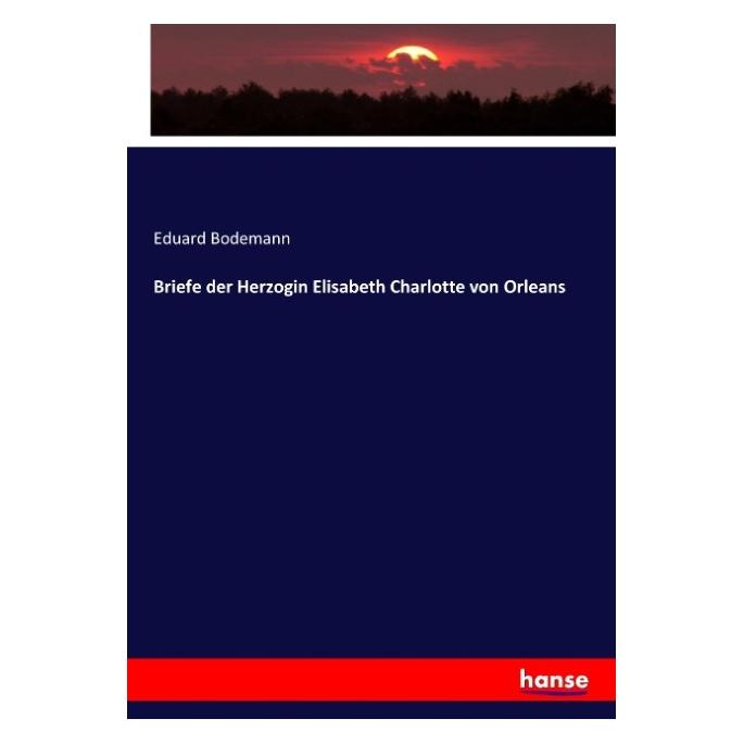 Hansebooks Briefe der Herzogin Elisabeth Charlotte von Orleans (Deutsch, Softcover, Eduard Bodemann) (55898387)