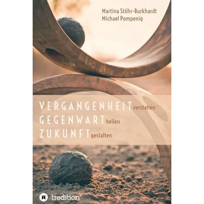 Vergangenheit verstehen - Gegenwart heilen - Zukunft gestalten, Gebundene Ausgabe von Michael Pompenig,Martina Stöhr-Burkhardt, Tredition,