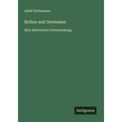 Kelten und Germanen, Taschenbuch von Adolf Holtzmann, Antigonos Verlag, 978-3-563-40994-7