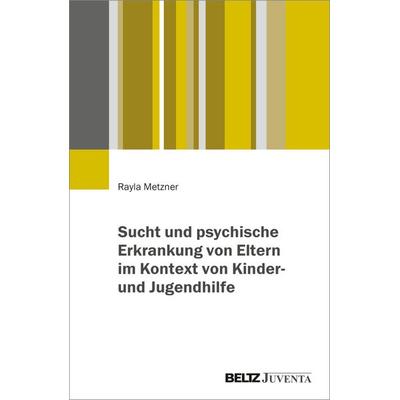 Sucht und psychische Erkrankung von Eltern im Kontext von Kinder- und Jugendhilfe, Taschenbuch von Rayla Metzner, Juventa Verlag ein Imprint der Beltz