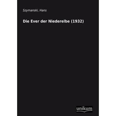 Szymanski, H: Ever der Niederelbe (1932), Taschenbuch von Hans Szymanski, Unikum, 978-3-8457-0037-3