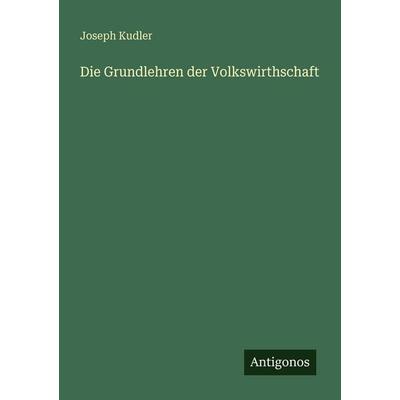 Die Grundlehren der Volkswirthschaft, Taschenbuch von Joseph Kudler, Antigonos Verlag, 978-3-563-96548-1