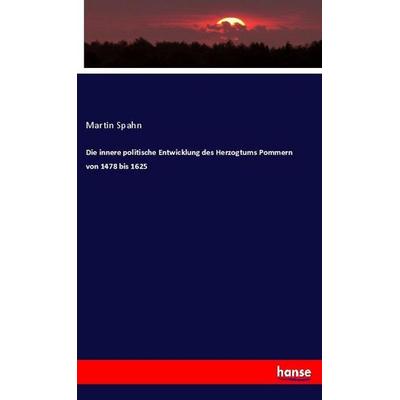 Die innere politische Entwicklung des Herzogtums Pommern von 1478 bis 1625, Taschenbuch von Martin Spahn, Hansebooks, 978-3-337-78370-9