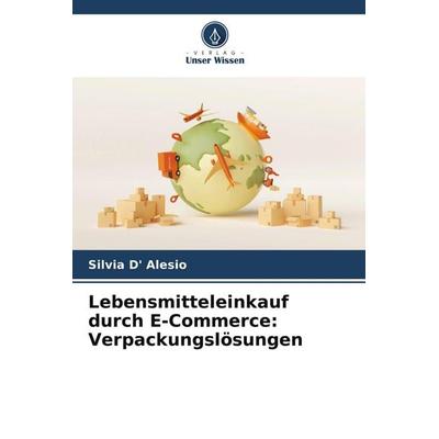 Lebensmitteleinkauf durch E-Commerce: Verpackungslösungen, Taschenbuch von Silvia D' Alesio, Verlag Unser Wissen, 978-620-5-33671-7
