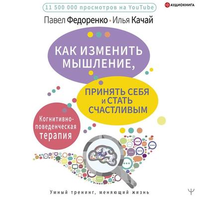 Kak izmenit' myshlenie, prinyat' sebya i stat' schastlivym. Kognitivno-povedencheskaya terapiya - Pavel Fedorenko;Il'ya Kachay, Audio, 9785171400880