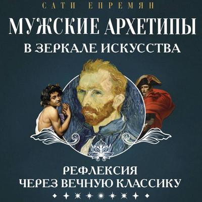 Muzhskie arhetipy v zerkale iskusstva. Refleksiya cherez vechnuyu klassiku - Sati Yepremyan, Audio, 9785171853839