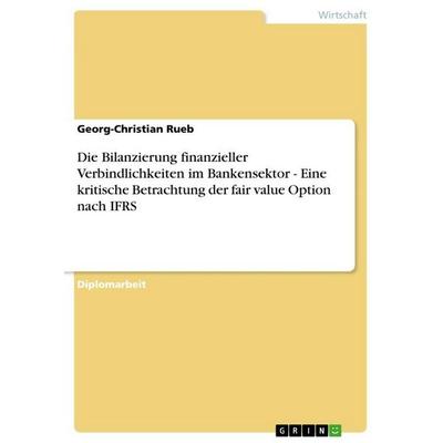 Die Bilanzierung finanzieller Verbindlichkeiten im Bankensektor - Eine kritische Betrachtung der fair value Option nach IFRS, Taschenbuch von