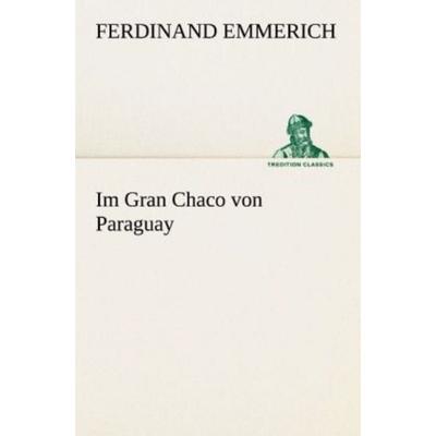 Im Gran Chaco von Paraguay, Taschenbuch von Ferdinand Emmerich, Tredition, 978-3-8424-8935-6