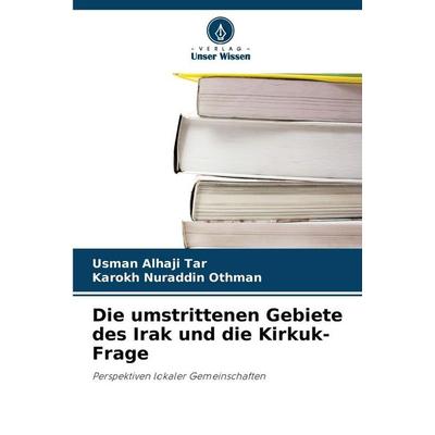 Die umstrittenen Gebiete des Irak und die Kirkuk-Frage, Taschenbuch von Usman Alhaji Tar,Karokh Nuraddin Othman, Verlag Unser Wissen,