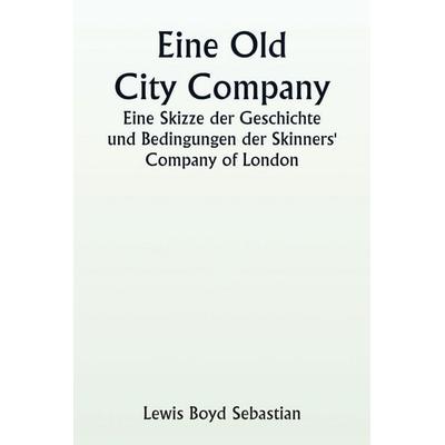 An Old City Company A Sketch of the History and Conditions of the Skinners' Company of London, Taschenbuch von Lewis Boyd Sebastian, Writat,