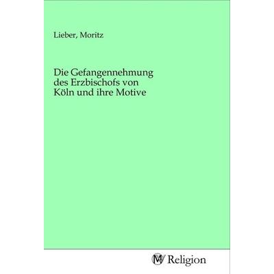 Die Gefangennehmung des Erzbischofs von Köln und ihre Motive, Taschenbuch von , MV-Religion, 978-3-96881-000-3