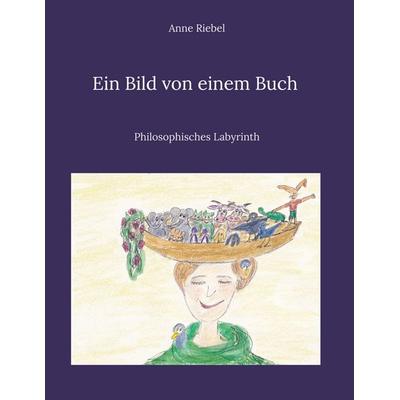 Ein Bild von einem Buch - Philosophisches Labyrinth, Gebundene Ausgabe von Anne Riebel, BoD – Books on Demand, 978-3-8192-7856-3