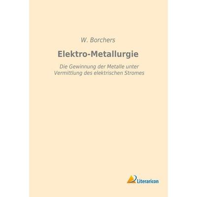 Elektro-Metallurgie, Taschenbuch von W. Borchers, Literaricon, 978-3-95913-154-4