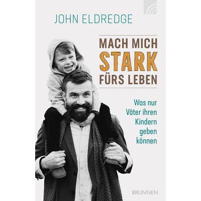Mach mich stark fürs Leben, Taschenbuch von John Eldredge, Brunnen Verlag GmbH, 978-3-7655-3854-4