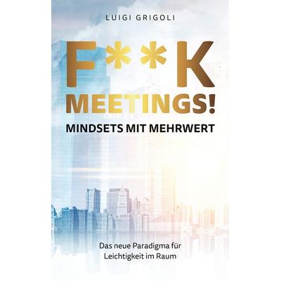 F**k Meetings Mindsets mit Mehrwert, Taschenbuch von Luigi Grigoli, BoD – Books on Demand, 978-3-7519-3127-4