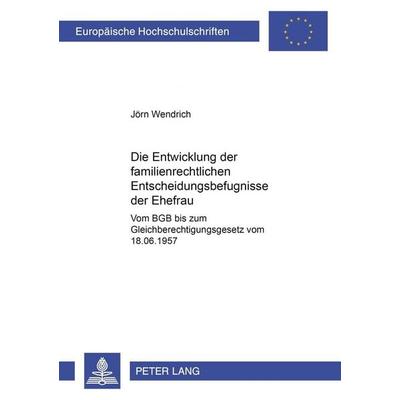 Die Entwicklung der familienrechtlichen Entscheidungsbefugnisse der Ehefrau, Taschenbuch von Jörn Wendrich, Peter Lang GmbH, Internationaler Verlag