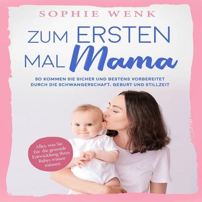 Zum ersten Mal Mama: Alles, was Sie für die gesunde Entwicklung Ihres Babys wissen müssen. So kommen Sie sicher und bestens vorbereitet durch die