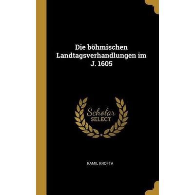 Die böhmischen Landtagsverhandlungen im J. 1605, Gebundene Ausgabe von Kamil Krofta, Creative Media Partners, LLC, 978-0-530-73376-0