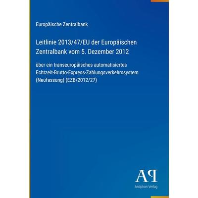 Leitlinie 2013/47/EU der Europäischen Zentralbank vom 5. Dezember 2012, Gebundene Ausgabe von Europäische Zentralbank, Antiphon Verlag,