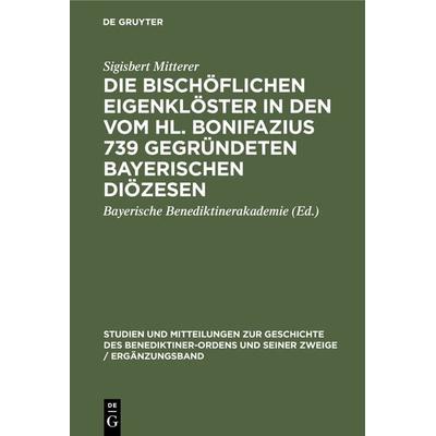 Die bischöflichen Eigenklöster in den vom Hl. Bonifazius 739 gegründeten bayerischen Diözesen, Gebundene Ausgabe von Sigisbert Mitterer, De Gruyter