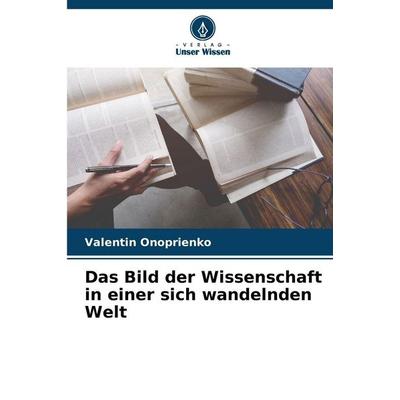 Das Bild der Wissenschaft in einer sich wandelnden Welt, Taschenbuch von Valentin Onoprienko, Verlag Unser Wissen, 978-620-9-12594-2