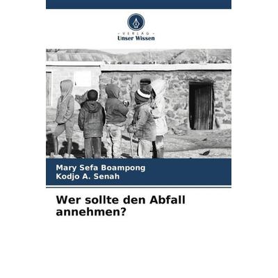 Wer sollte den Abfall annehmen?, Taschenbuch von Mary Sefa Boampong,Kodjo A. Senah, Verlag Unser Wissen, 978-620-5-79775-4