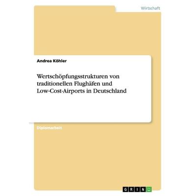 Wertschöpfungsstrukturen von traditionellen Flughäfen und Low-Cost-Airports in Deutschland, Taschenbuch von Andrea Köhler, GRIN, 978-3-656-27184-0