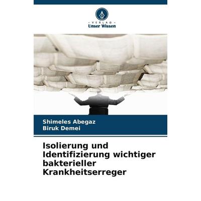 Isolierung und Identifizierung wichtiger bakterieller Krankheitserreger, Taschenbuch von Shimeles Abegaz,Biruk Demei, Verlag Unser Wissen,