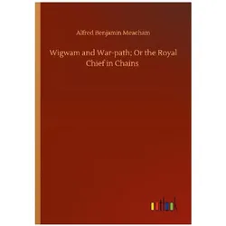 Wigwam and War-path Or the Royal Chief in Chains, Belletristik von Alfred Benjamin Meacham