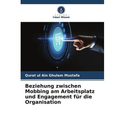 Beziehung zwischen Mobbing am Arbeitsplatz und Engagement für die Organisation, Taschenbuch von Qurat ul Ain Ghulam Mustafa, Verlag Unser Wissen,