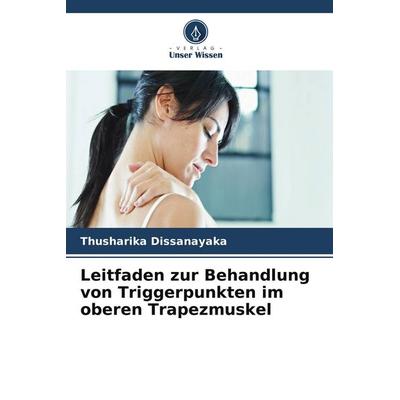 Leitfaden zur Behandlung von Triggerpunkten im oberen Trapezmuskel, Taschenbuch von Thusharika Dissanayaka, Verlag Unser Wissen