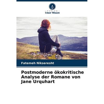 Postmoderne ökokritische Analyse der Romane von Jane Urquhart, Taschenbuch von Fatemeh Nikseresht, Verlag Unser Wissen, 978-620-7-64471-1