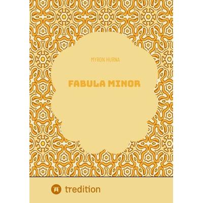 Fabula Minor, Gebundene Ausgabe von Myron Hurna, Tredition, 978-3-384-30840-5
