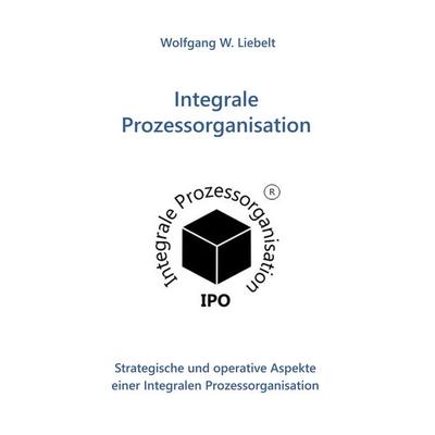Integrale Prozessorganisation, Taschenbuch von W. Liebelt Wolfgang, BoD – Books on Demand, 978-3-7494-8527-7