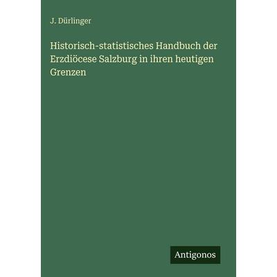 Historisch-statistisches Handbuch der Erzdiöcese Salzburg in ihren heutigen Grenzen, Gebundene Ausgabe von J. Dürlinger, Antigonos Verlag,