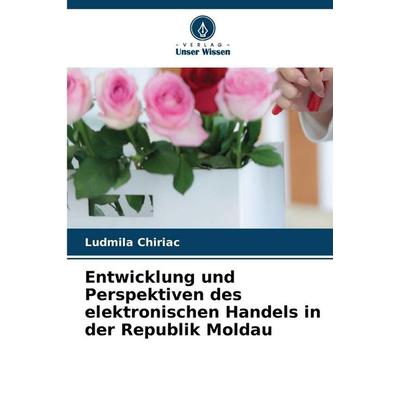 Entwicklung und Perspektiven des elektronischen Handels in der Republik Moldau, Taschenbuch von Ludmila Chiriac, Verlag Unser Wissen