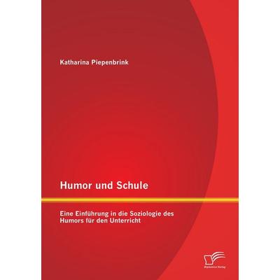 Humor und Schule: Eine Einführung in die Soziologie des Humors für den Unterricht, Taschenbuch von Katharina Piepenbrink, Diplomica Verlag GmbH,