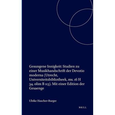 Gesungene Innigkeit: Studien Zu Einer Musikhandschrift Der Devotio Moderna (Utrecht, Universiteitsbibliotheek, Ms. 16 H 34, Olim B 113). Mit Einer
