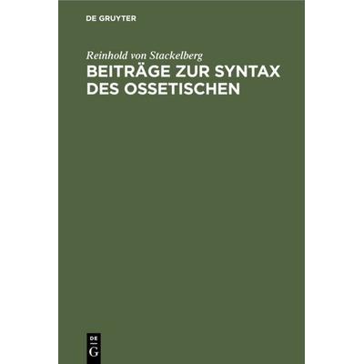 Beiträge zur Syntax des Ossetischen, Gebundene Ausgabe von Reinhold Stackelberg, De Gruyter Oldenbourg, 978-3-11-111400-2