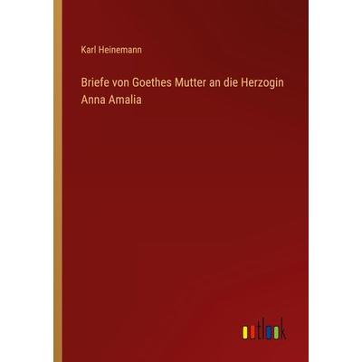 Briefe von Goethes Mutter an die Herzogin Anna Amalia, Taschenbuch von Karl Heinemann, Outlook, 978-3-368-45792-1