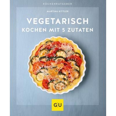 Vegetarisch kochen mit 5 Zutaten, Taschenbuch von Martina Kittler, Gräfe und Unzer Verlag GmbH, 978-3-8338-7875-6