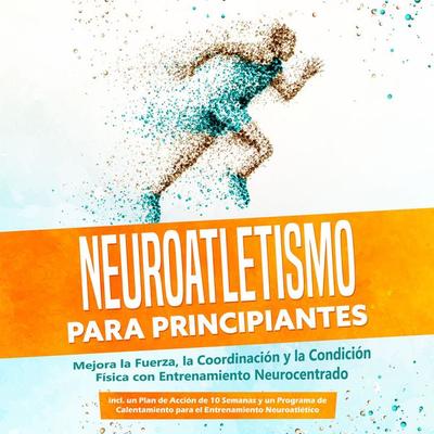 Neuroatletismo para Principiantes: Mejora la Fuerza, la Coordinación y la Condición Física con Entrenamiento Neurocentrado – Incluyendo un Plan de