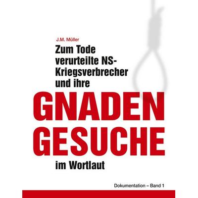 Zum Tode verurteilte NS-Kriegsverbrecher und ihre Gnadengesuche im Wortlaut, Taschenbuch von J.M. Müller, BoD – Books on Demand, 978-3-7557-9239-0