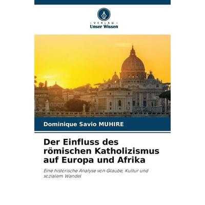Der Einfluss des römischen Katholizismus auf Europa und Afrika, Taschenbuch von Dominique Savio MUHIRE, Verlag Unser Wissen, 978-620-9-22912-1
