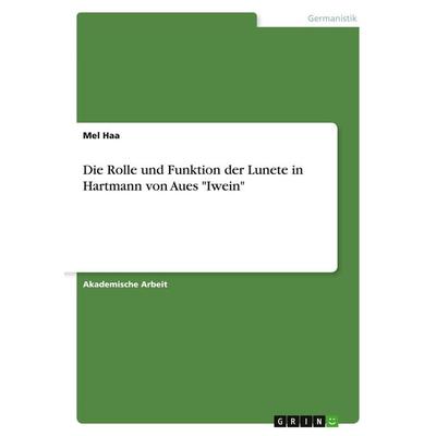 Die Rolle und Funktion der Lunete in Hartmann von Aues 'Iwein'; Taschenbuch von Mel Haa, GRIN, 978-3-346-43784-6