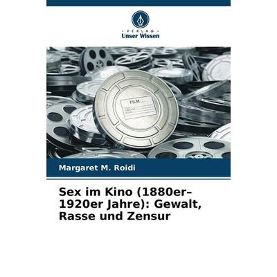 Sex im Kino (1880er-1920er Jahre): Gewalt, Rasse und Zensur, Taschenbuch von Margaret M. Roidi, Verlag Unser Wissen, 978-620-2-32613-1
