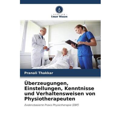 Überzeugungen, Einstellungen, Kenntnisse und Verhaltensweisen von Physiotherapeuten, Taschenbuch von Pranali Thakkar, Verlag Unser Wissen,