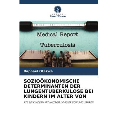 SOZIOÖKONOMISCHE DETERMINANTEN DER LUNGENTUBERKULOSE BEI KINDERN IM ALTER VON, Taschenbuch von Raphael Otakwa, Verlag Unser Wissen, 978-620-5-56922-1