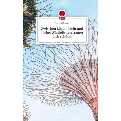 Zwischen Lügen, Licht und Liebe: Wie Selbstvertrauen dich schützt. Life is a Story - story.one, Gebundene Ausgabe von Catrin Kutter, Storylution,